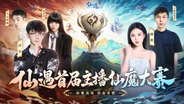 《仙遇》首届主播仙魔大赛即将开启，五大主播邀你决战仙魔之巅！