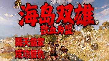 海岛双雄 隔天偷家 成功复仇 恩怨分明 制裁老六 逆风翻盘