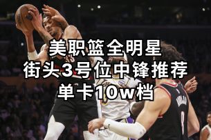美职篮全明星街头3号位中锋推荐——10w档