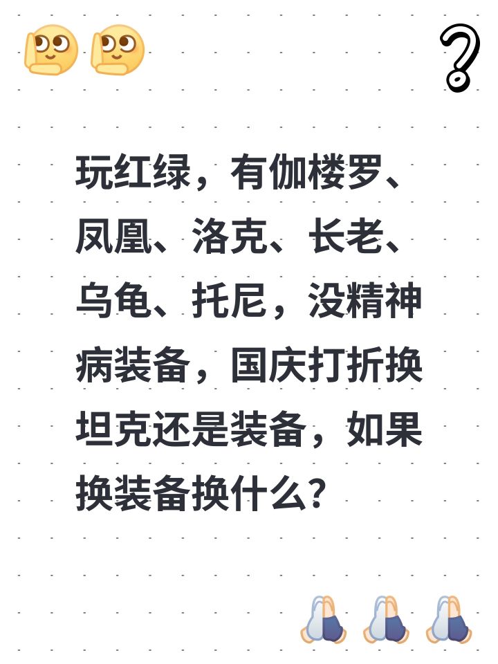 玩红绿,有伽楼罗、凤凰、洛克、长老、乌龟、托尼,没精神病装备,国庆打折换坦克还是装备,如果换装备换什么?截图