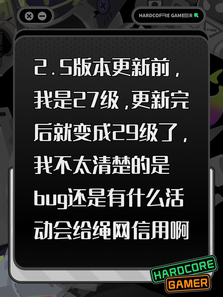 2.5版本更新前,我是27级,更新完后就变成29级了,我不太清楚的是bug还是有什么活动会给绳网信用的,是更新完后送了什么东西让我升了级,还是有什么bug啊截图