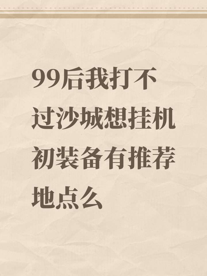 99后我打不过沙城想挂机初装备有推荐地点么截图