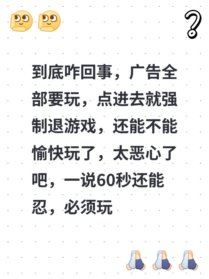 到底咋回事,广告全部要玩,点进去就强制退游戏,还能不能愉快玩了,太恶心了吧,一说60秒还能忍,必须玩真太恶心人了#二次元氪金模拟2截图