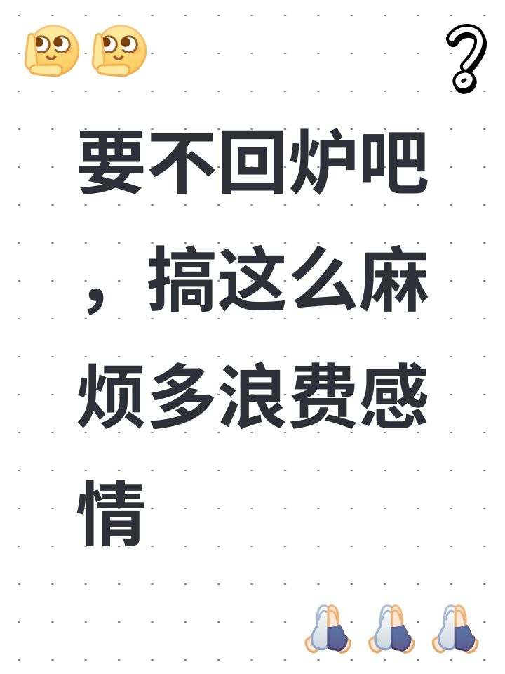 要不回炉吧,搞这么麻烦多浪费感情截图