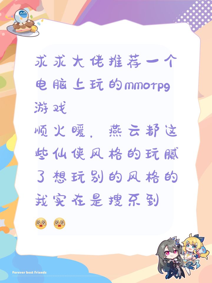 求求大佬推荐一个电脑上玩的mmorpg游戏
顺火暖，燕云都这些仙侠风格的玩腻了想玩别的风格的 我实在是搜不到[表情_泪目][表情_泪目]截图