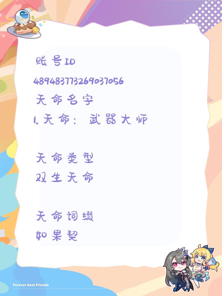 账号ID
489483773269037056
天命名字
1.天命:武器大师
天命类型
双生天命
天命词缀
如果契约板上存在两个该天命,激活以下效果:
猎人造成破击时,下一次技能必定斩击。
猎人造成斩击时,下一次技能必定破击。
设计思路&灵感
多技能协同。
外观描述
一把剑和斧头交叉。
2.天命:倒影
天命类型
双生天命
天命词缀
如果契约板上存在两个该天命,激活以下效果截图