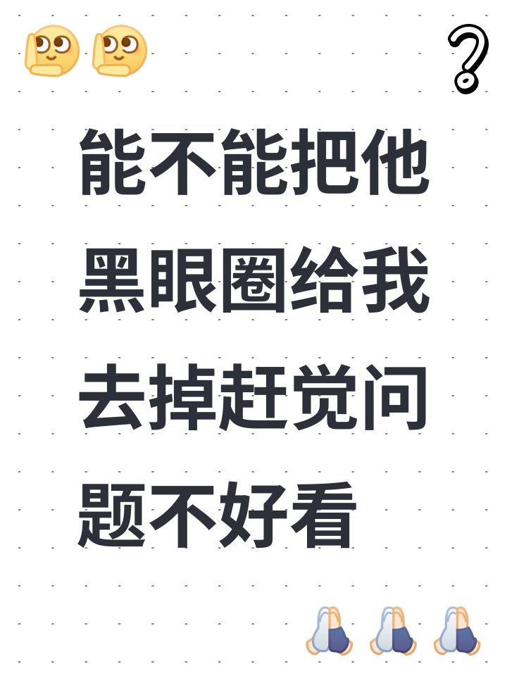 能不能把他黑眼圈给我去掉赶觉问题不好看截图