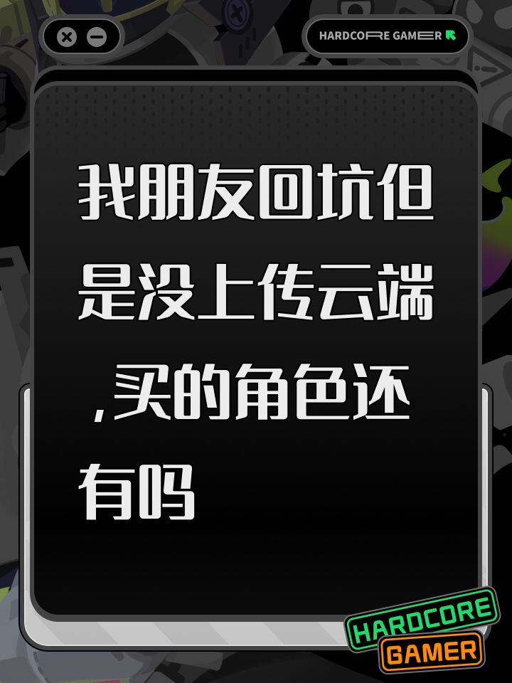 我朋友回坑但是没上传云端,买的角色还有吗截图