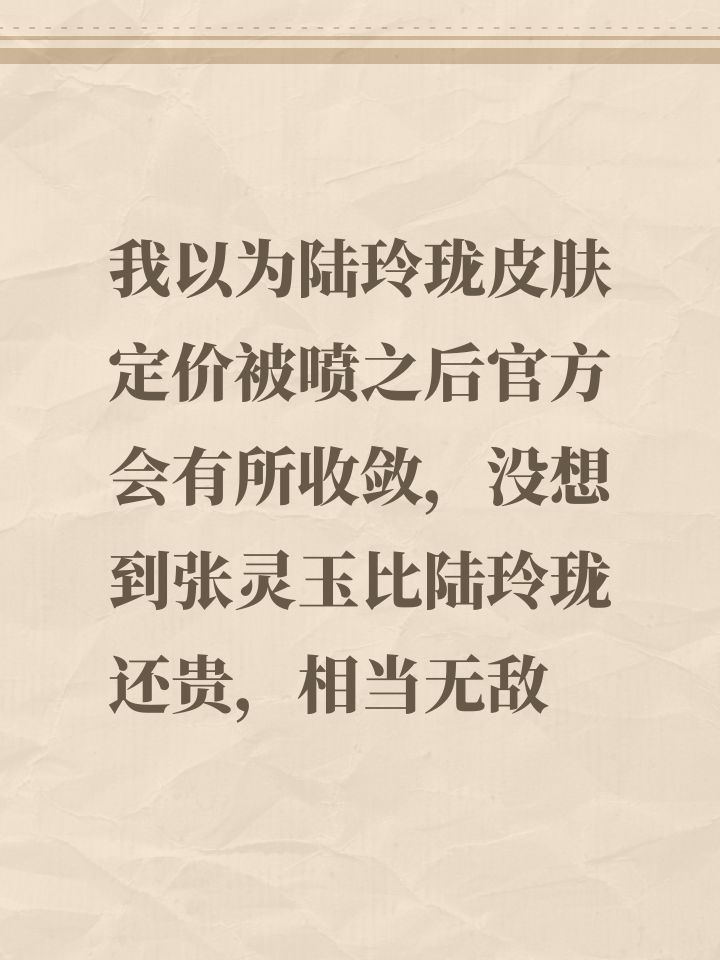 我以为陆玲珑皮肤定价被喷之后官方会有所收敛,没想到张灵玉比陆玲珑还贵,相当无敌截图