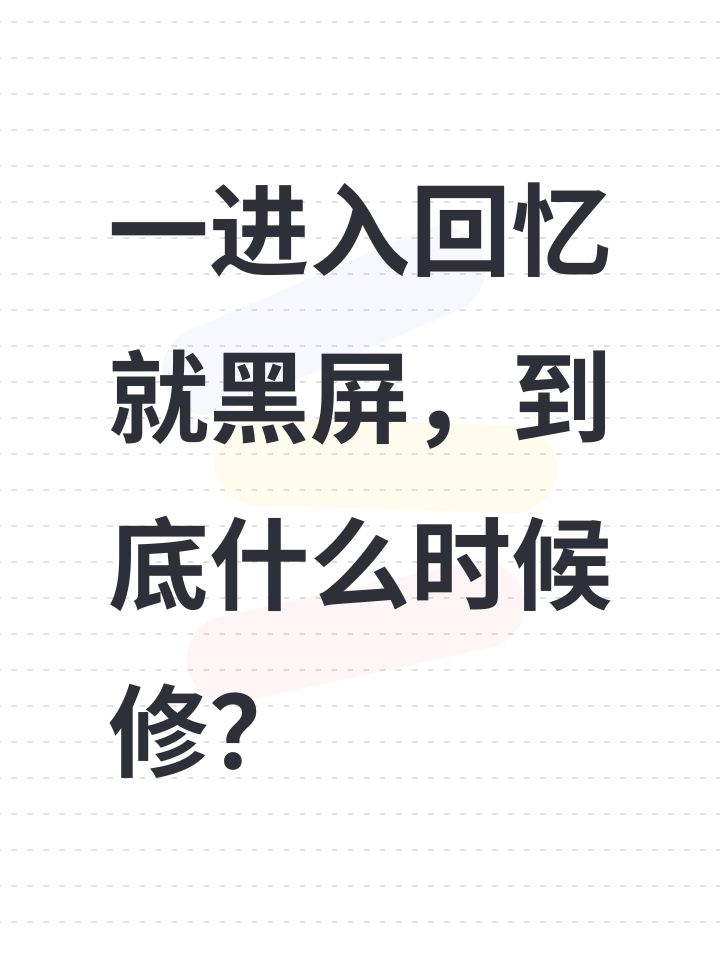 一进入回忆就黑屏，到底什么时候修？截图