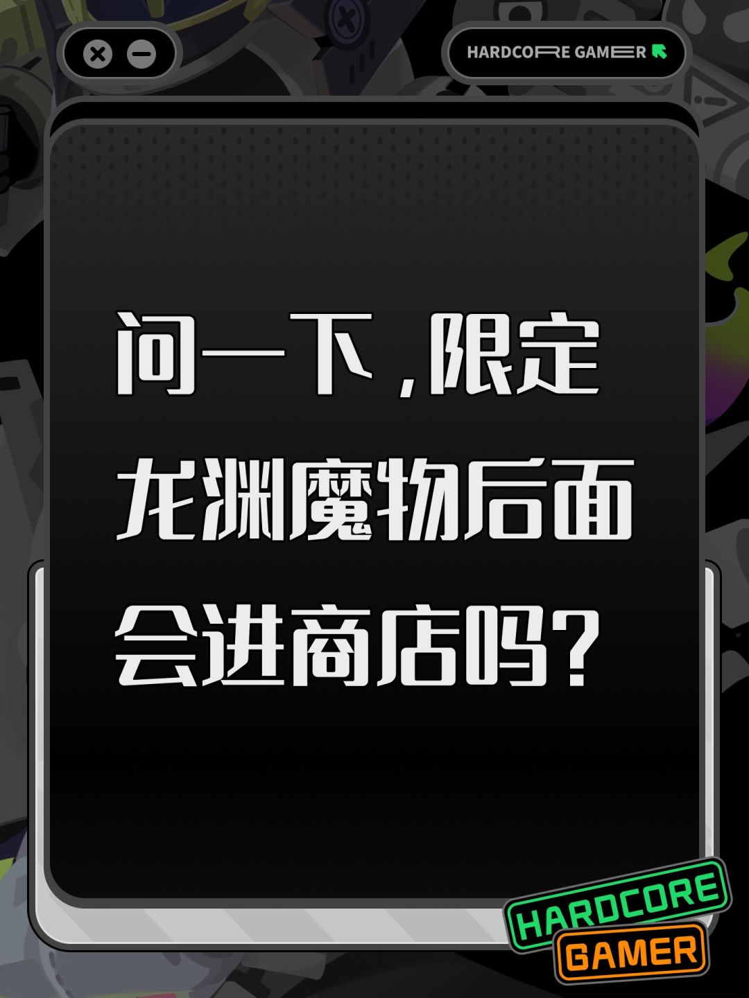 问一下,限定龙渊魔物后面会进商店吗? 1
