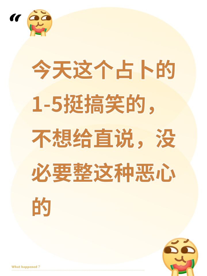 今天这个占卜的1-5挺搞笑的,不想给直说,没必要整这种恶心的截图