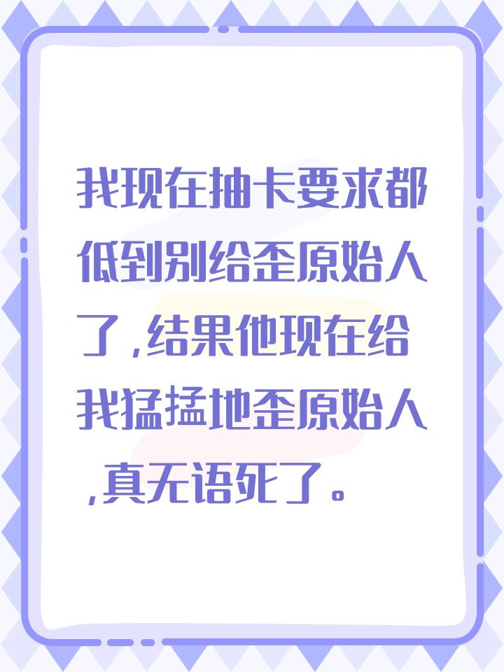 我现在抽卡要求都低到别给歪原始人了,结果他现在给我猛掹地歪原始人,真无语死了。截图