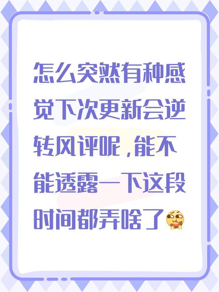 怎么突然有种感觉下次更新会逆转风评呢，能不能透露一下这段时间都弄啥了[表情_吃瓜]截图