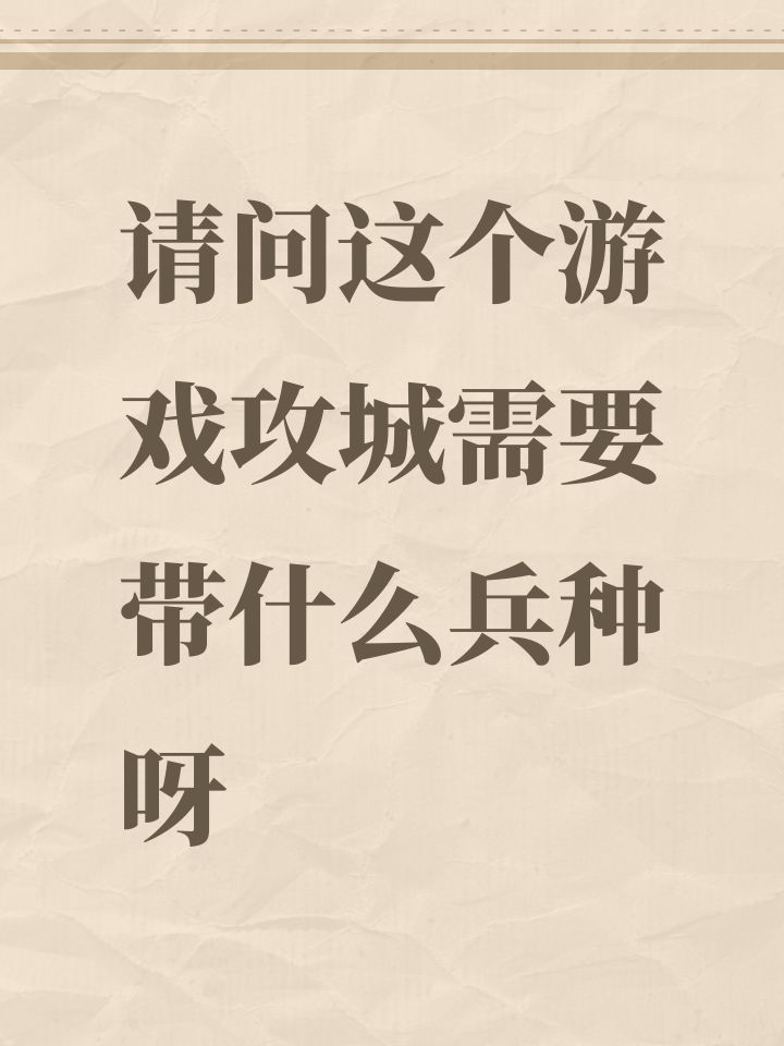 请问这个游戏攻城需要带什么兵种呀截图