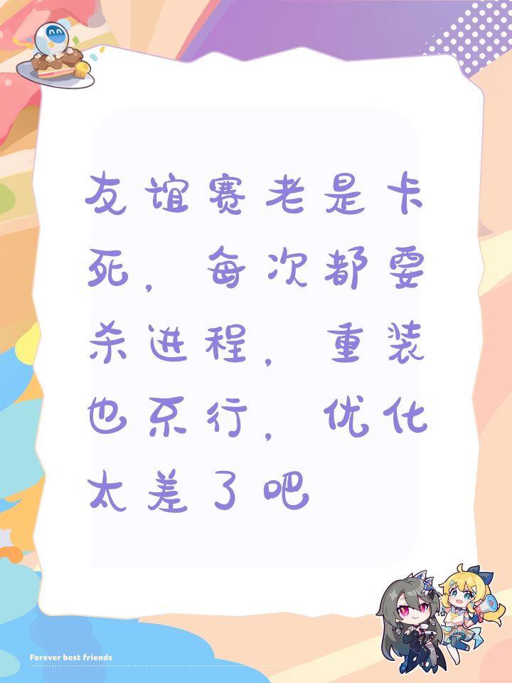 友谊赛老是卡死,每次都要杀进程,重装也不行,优化太差了吧截图
