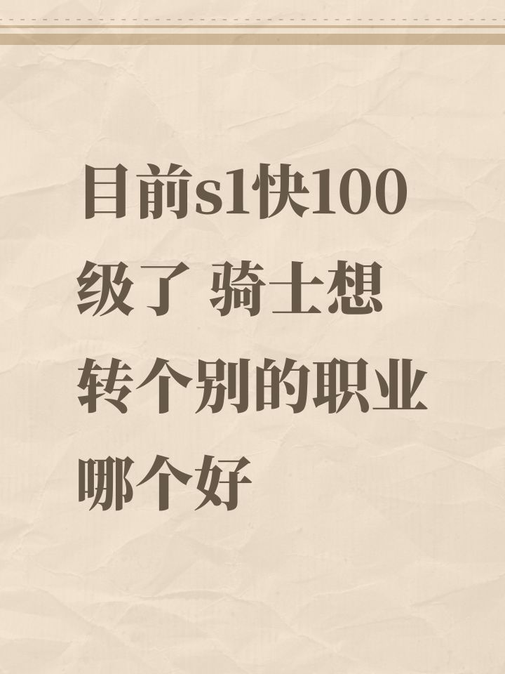 目前s1快100级了 骑士想转个别的职业哪个好截图