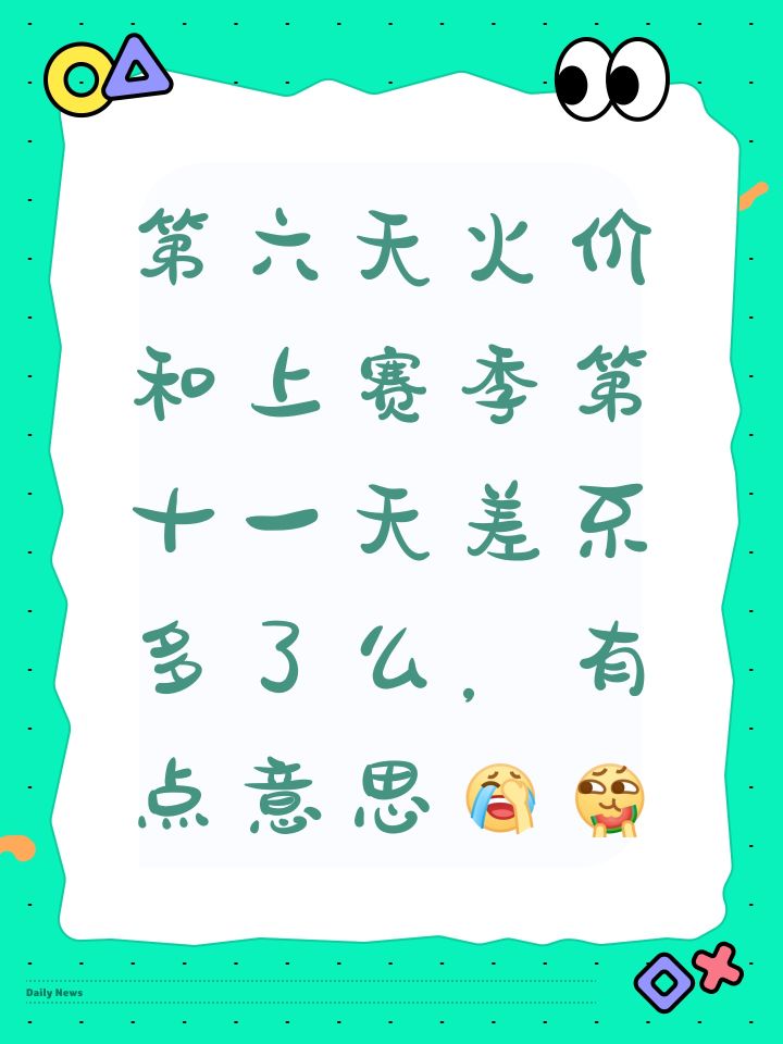 第六天火价和上赛季第十一天差不多了么，有点意思[表情_捂脸哭][表情_吃瓜]截图