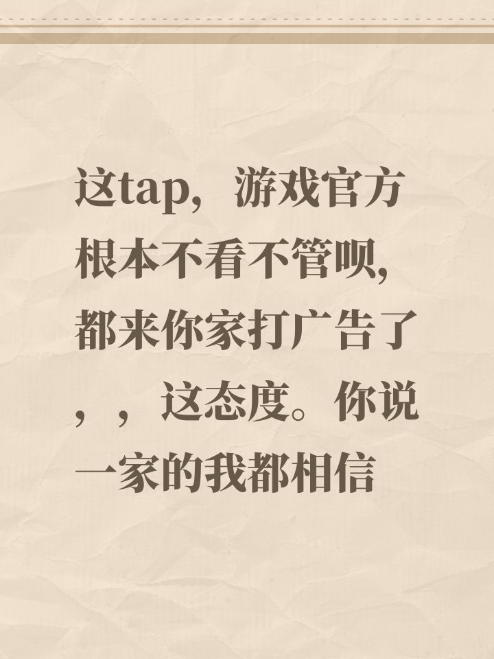 这tap,游戏官方根本不看不管呗,都来你家打广告了,,这态度。你说一家的我都相信截图