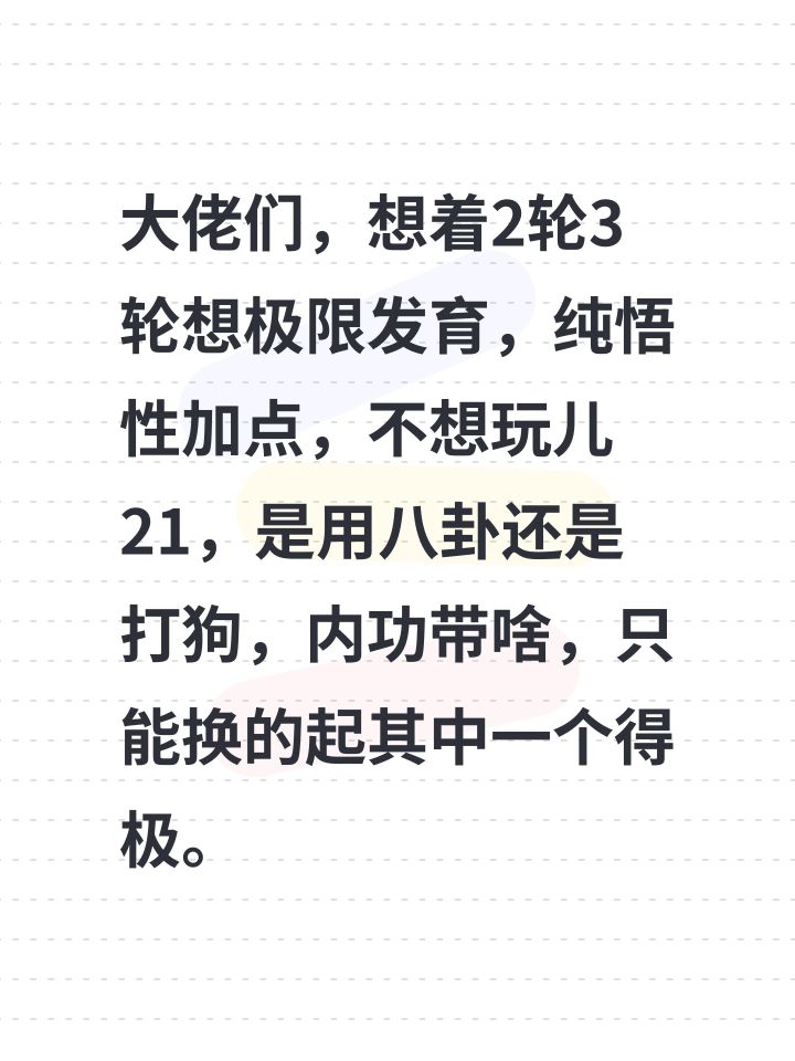 大佬们,想着2轮3轮想极限发育,纯悟性加点,不想玩儿21,是用八卦还是打狗,内功带啥,只能换的起其中一个得极。#截图