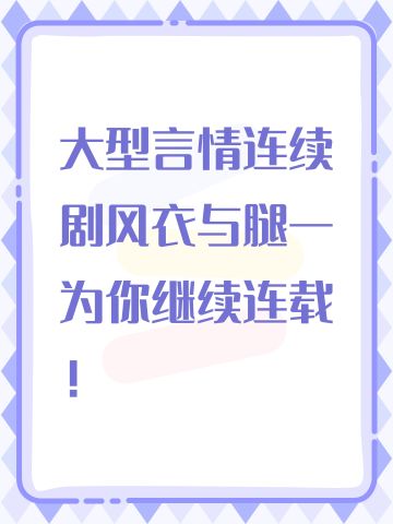 大型言情连续剧风衣与腿一为你继续连载！