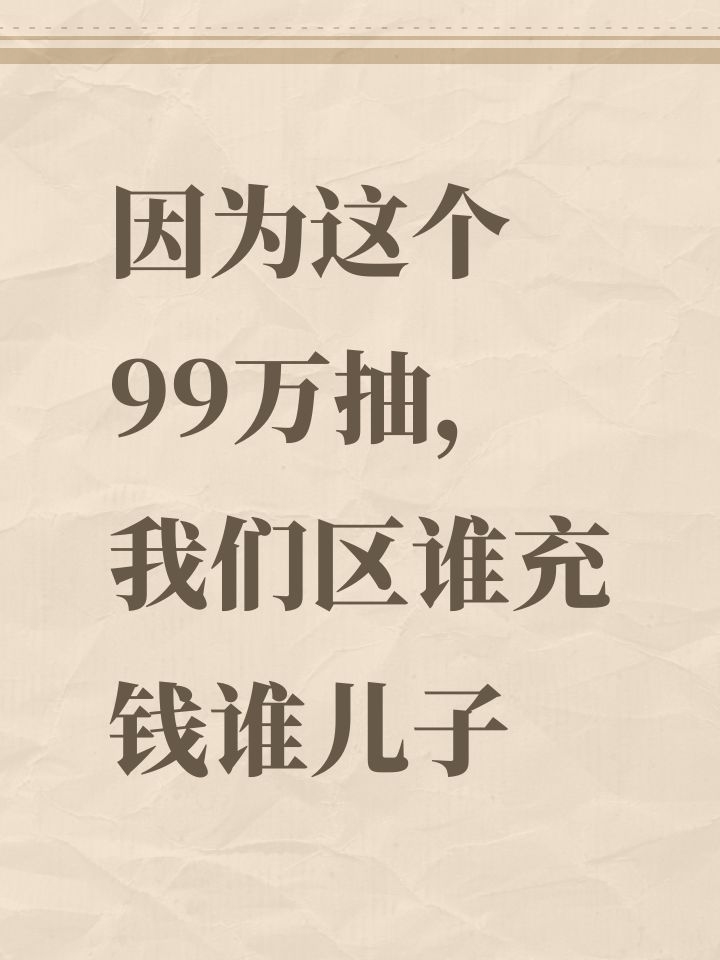 因为这个99万抽,我们区谁充钱谁儿子截图