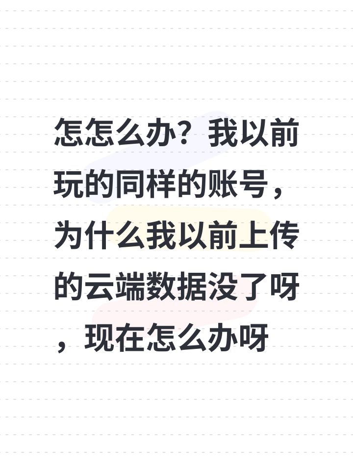 怎怎么办?我以前玩的同样的账号,为什么我以前上传的云端数据没了呀,现在怎么办呀截图