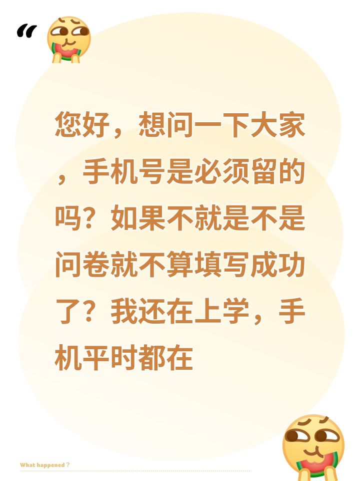 您好,想问一下大家,手机号是必须留的吗?如果不就是不是问卷就不算填写成功了?我还在上学,手机平时都在家,如果官方会打电话我妈接了,那我可就惨了,她不让我玩游戏,所以我现在不敢留手机号,我报名了,但是问卷填写程度是91%,不知道能不能行截图