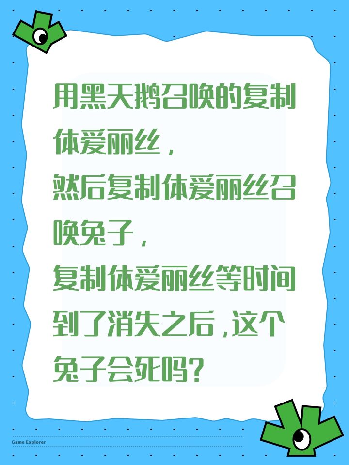用黑天鹅召唤的复制体爱丽丝,
然后复制体爱丽丝召唤兔子,
复制体爱丽丝等时间到了消失之后,这个兔子会死吗?截图