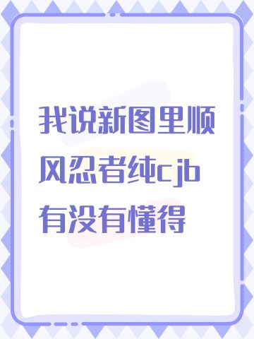我说新图里顺风忍者纯cjb有没有懂得