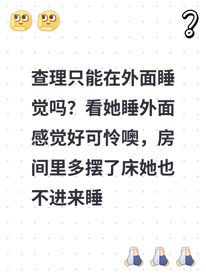 查理只能在外面睡觉吗?看她睡外面感觉好可怜噢,房间里多摆了床她也不进来睡截图