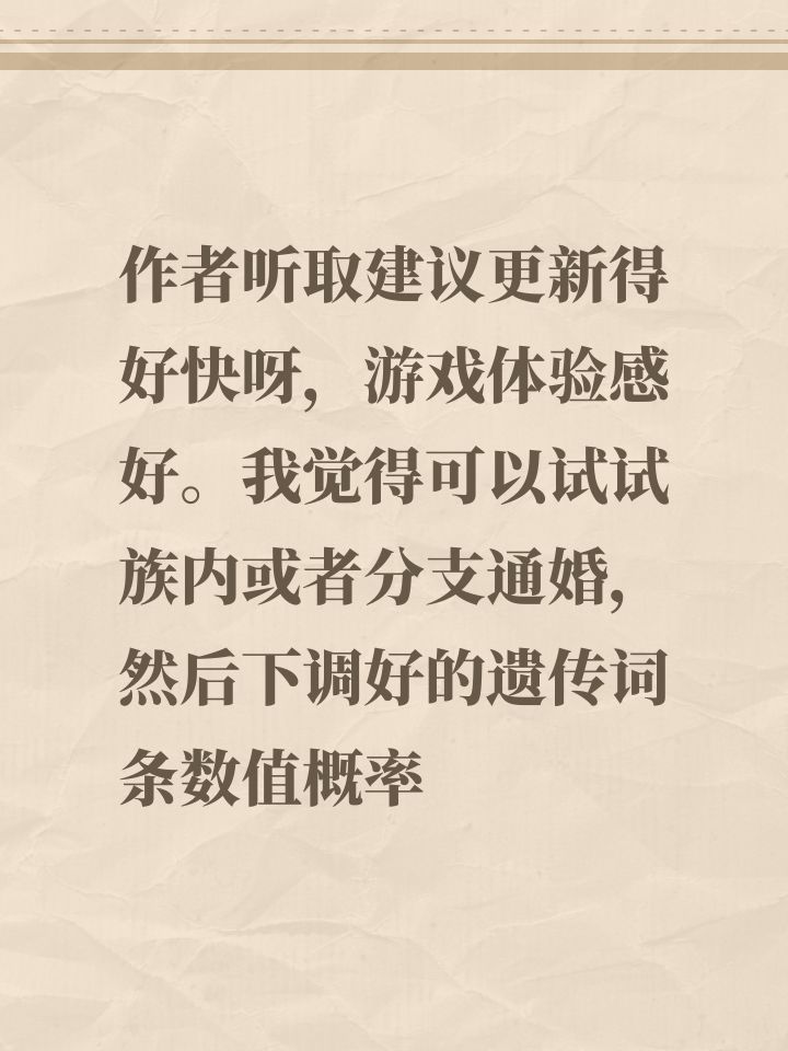 作者听取建议更新得好快呀,游戏体验感好。我觉得可以试试族内或者分支通婚,然后下调好的遗传词条数值概率截图