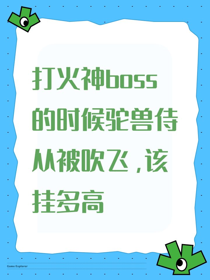 打火神boss的时候驼兽侍从被吹飞,该挂多高截图