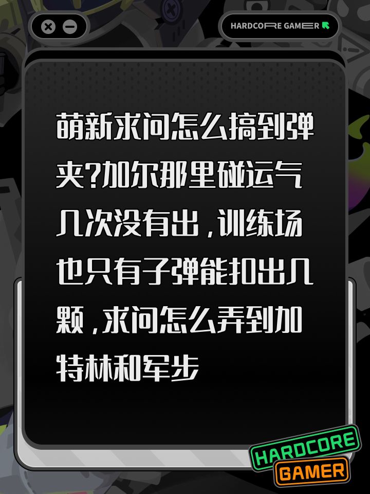 萌新求问怎么搞到弹夹？加尔那里碰运气几次没有出，训练场也只有子弹能扣出几颗，求问怎么弄到加特林和军步的弹夹？截图