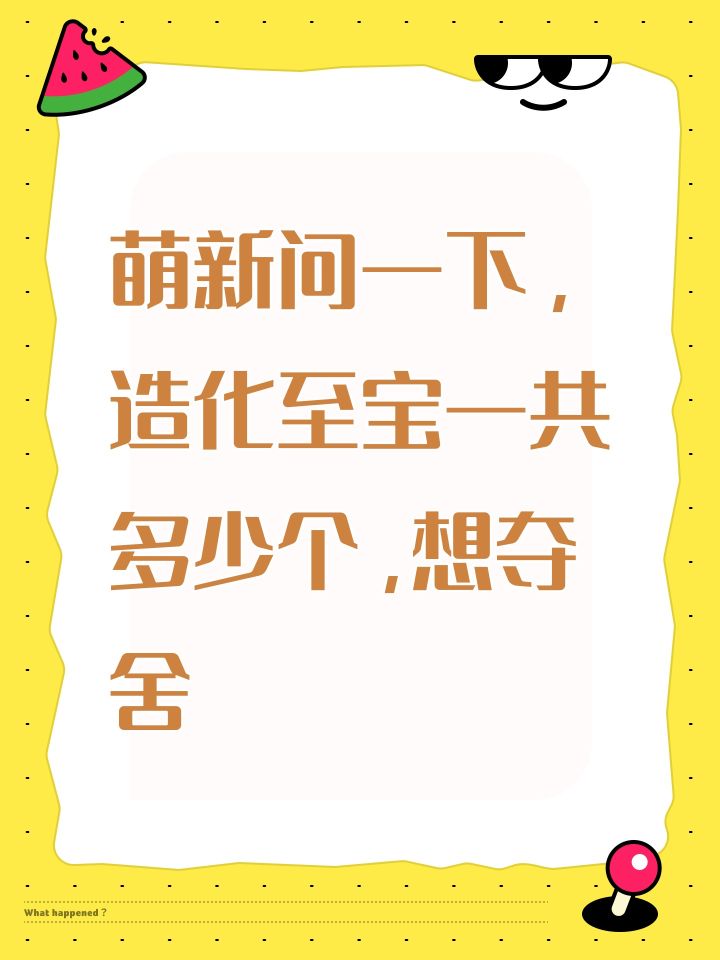 萌新问一下,造化至宝一共多少个,想夺舍截图