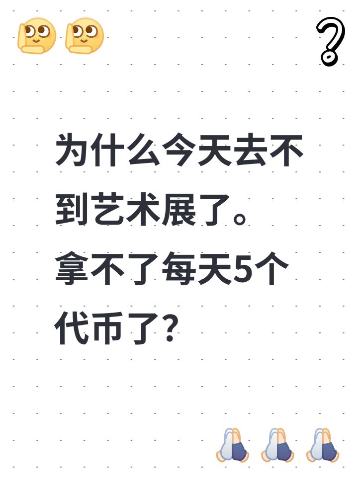 为什么今天去不到艺术展了。
拿不了每天5个代币了?截图