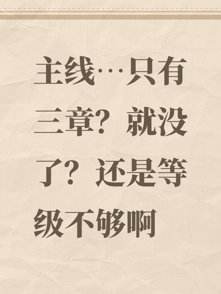 主线…只有三章?就没了?还是等级不够啊截图