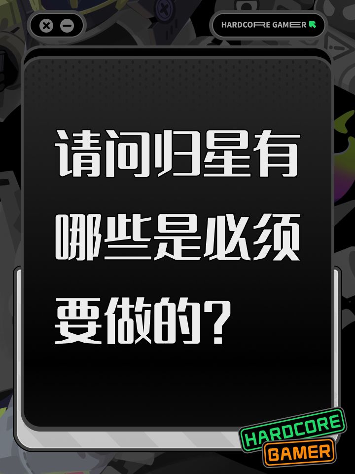 请问归星有哪些是必须要做的？截图