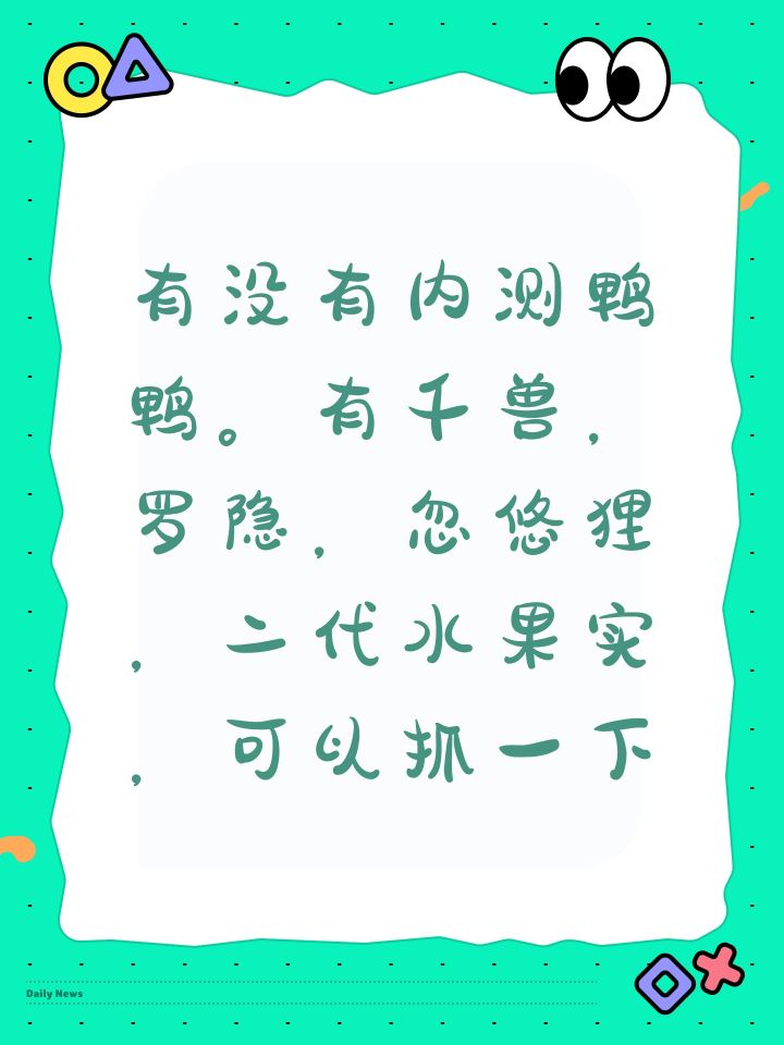 有没有内测鸭鸭。有千兽，罗隐，忽悠狸，二代水果实，可以抓一下截图