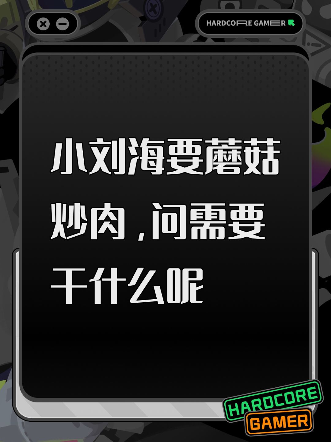小刘海要蘑菇炒肉,问需要干什么呢 1