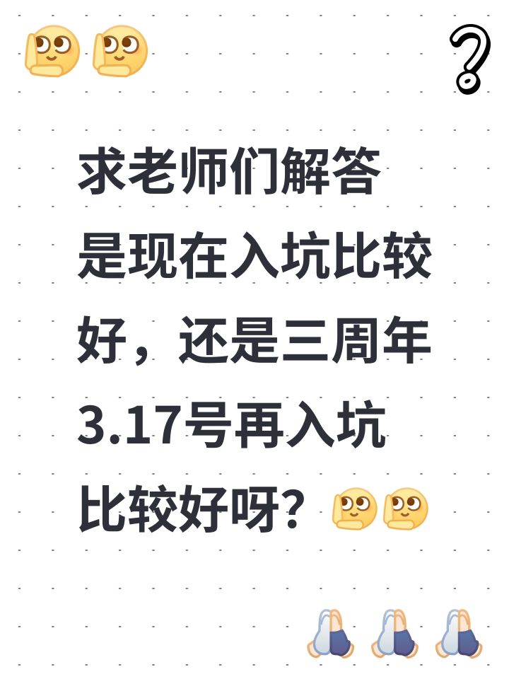 求老师们解答
是现在入坑比较好,还是三周年3.17号再入坑比较好呀?截图