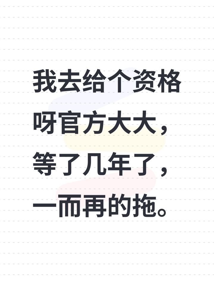 我去给个资格呀官方大大,等了几年了,一而再的拖。截图