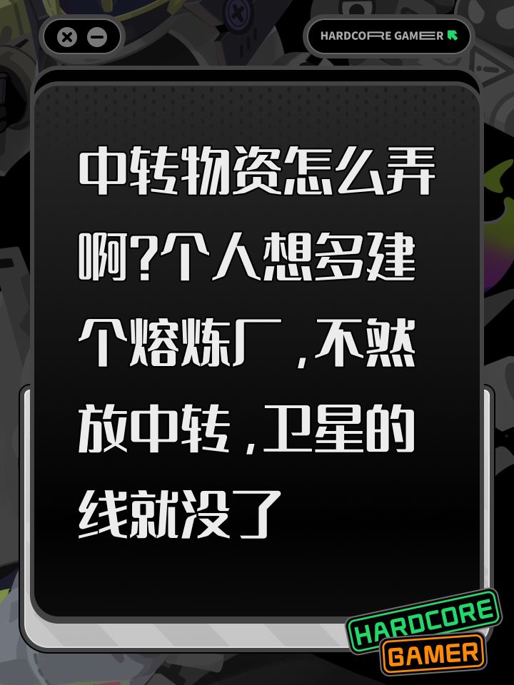 中转物资怎么弄啊?个人想多建个熔炼厂,不然放中转,卫星的线就没了截图