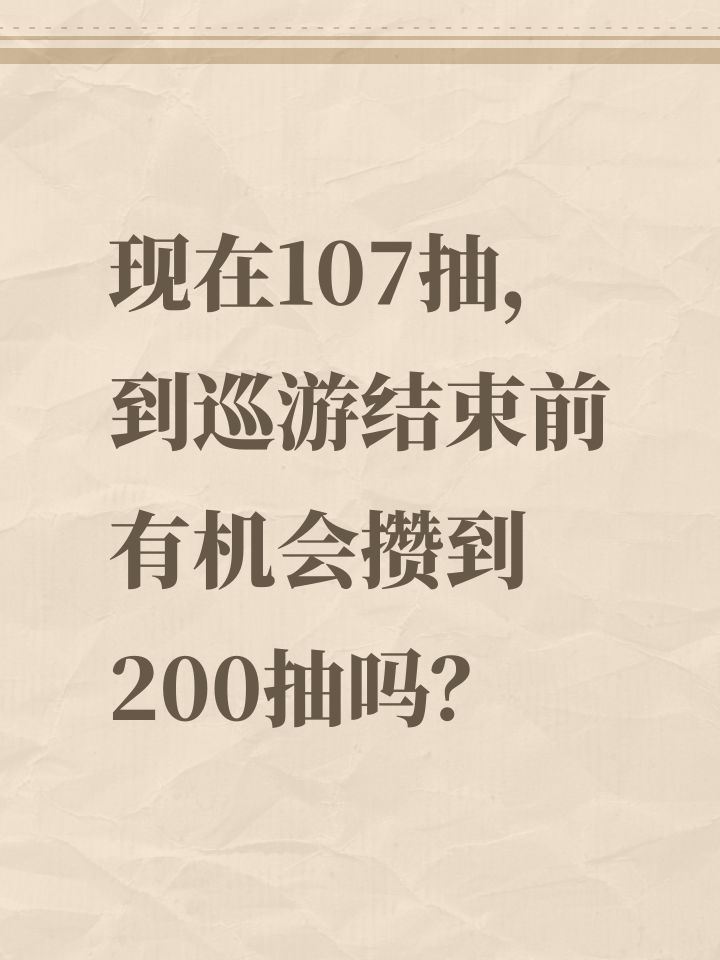 现在107抽,到巡游结束前有机会攒到200抽截图