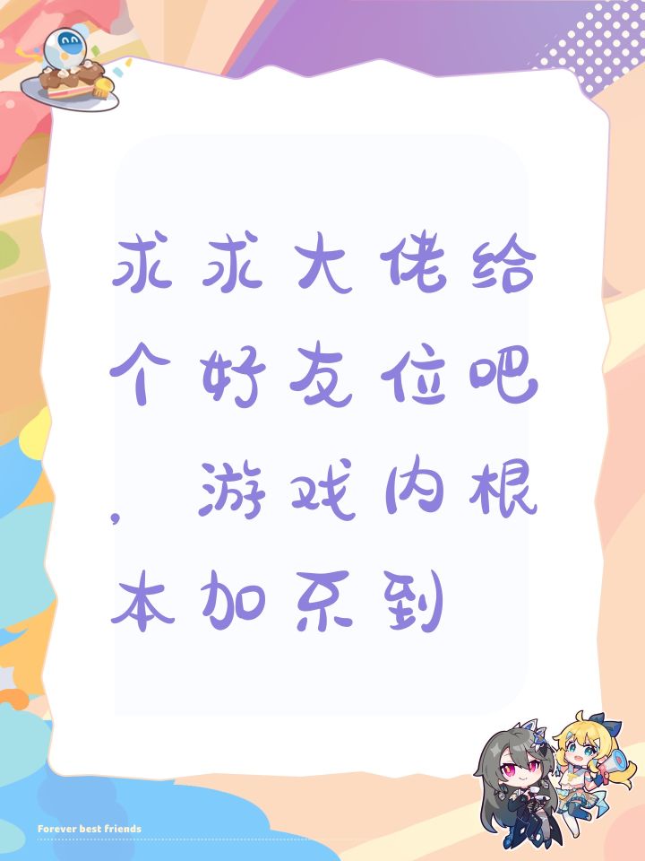 求求大佬给个好友位吧,游戏内根本加不到截图