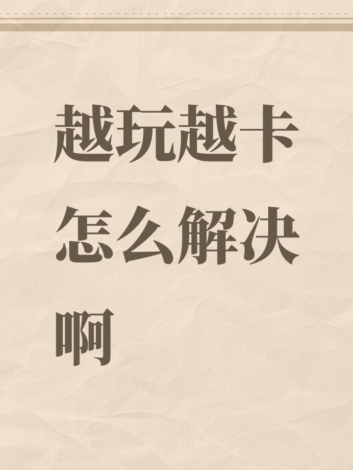越玩越卡怎么解决啊截图