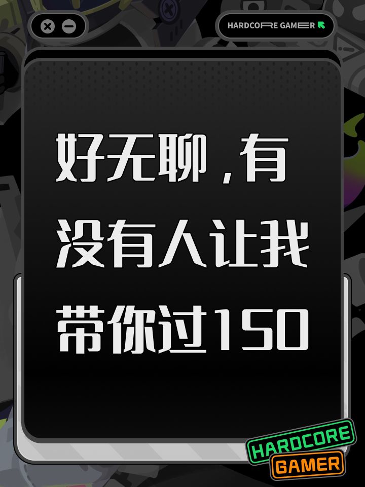 好无聊，有没有人让我带你过150截图