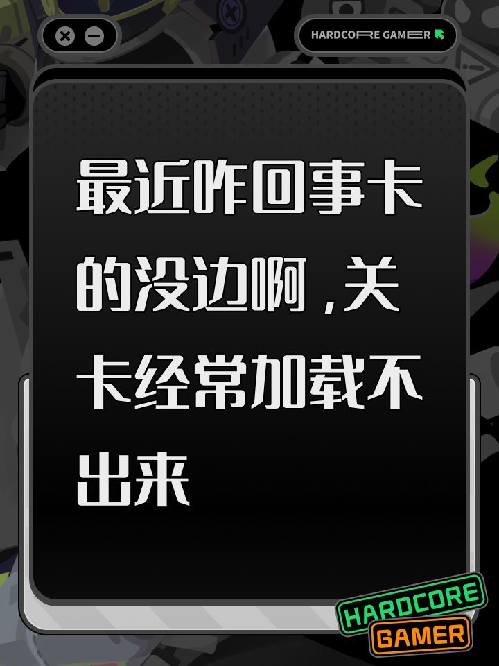 最近咋回事卡的没边啊,关卡经常加载不出来截图