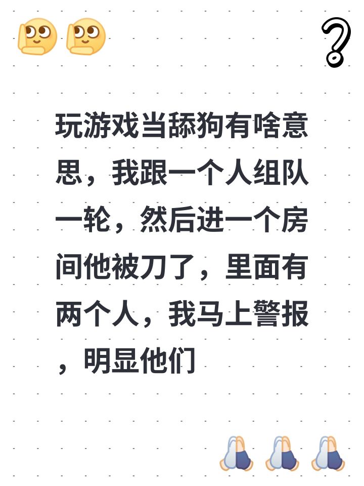玩游戏当舔狗有啥意思,我跟一个人组队一轮,然后进一个房间他被刀了,里面有两个人,我马上警报,明显他们双狼,结果有个自称正义使者说“我相信妹妹的话”把我投出去了……截图