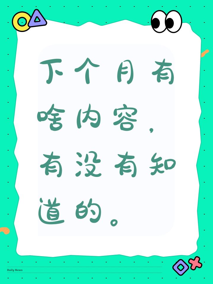 下个月有啥内容，有没有知道的。截图